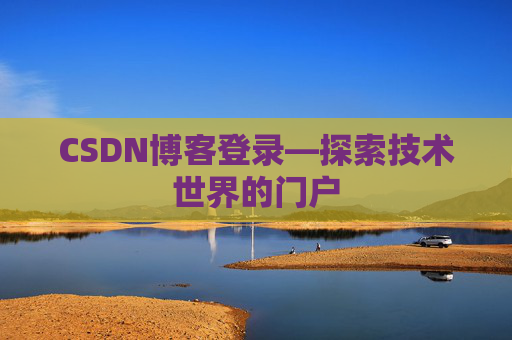 CSDN博客登录—探索技术世界的门户 CSDN博客登录—探索技术世界的门户